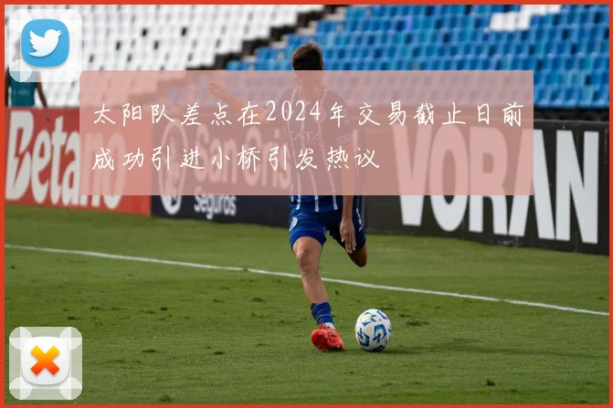 太阳队差点在2024年交易截止日前成功引进小桥引发热议