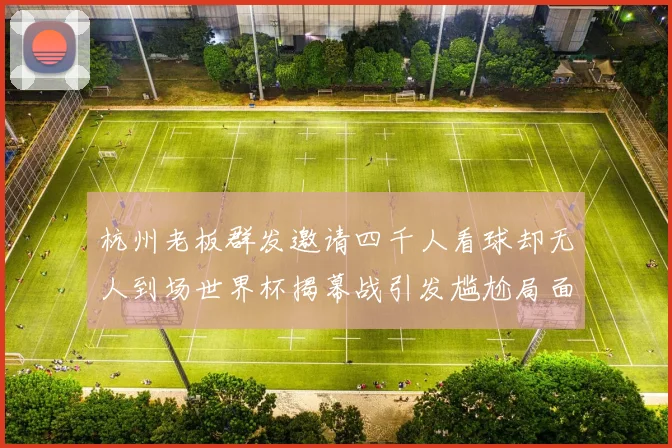杭州老板群发邀请四千人看球却无人到场世界杯揭幕战引发尴尬局面