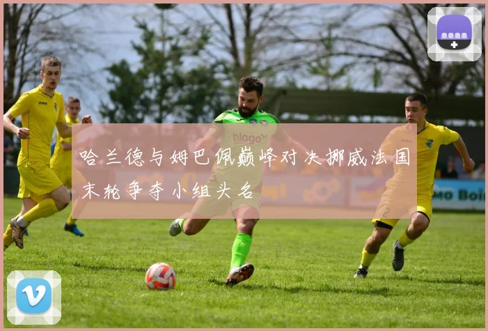 哈兰德与姆巴佩巅峰对决挪威法国末轮争夺小组头名